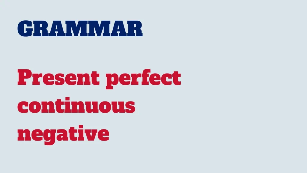 Grammar - Present perfect continuous negative