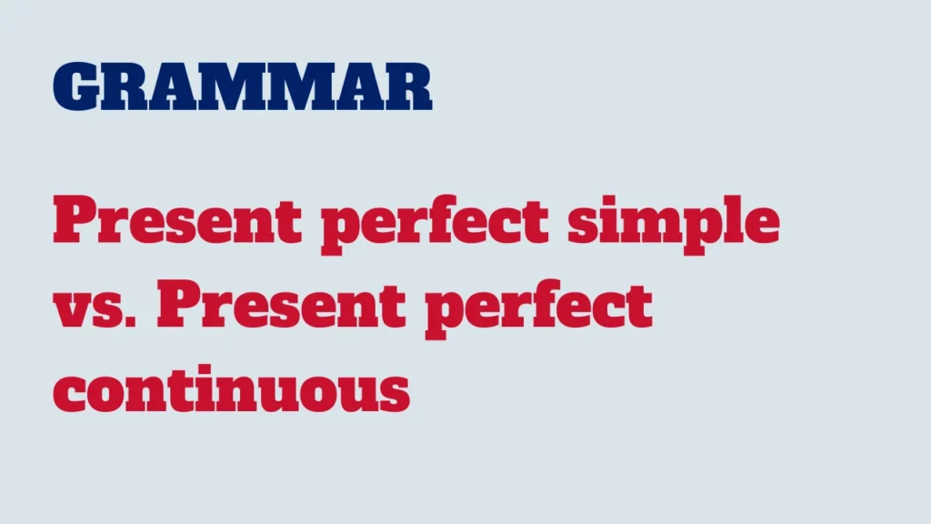 Grammar - Present perfect simple vs. Present perfect continuous